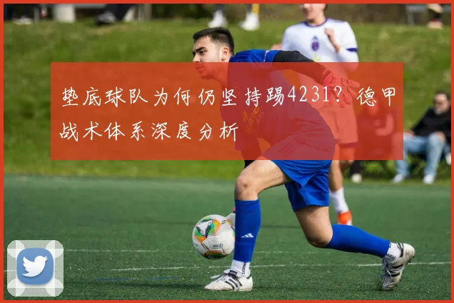 垫底球队为何仍坚持踢4231？德甲战术体系深度分析