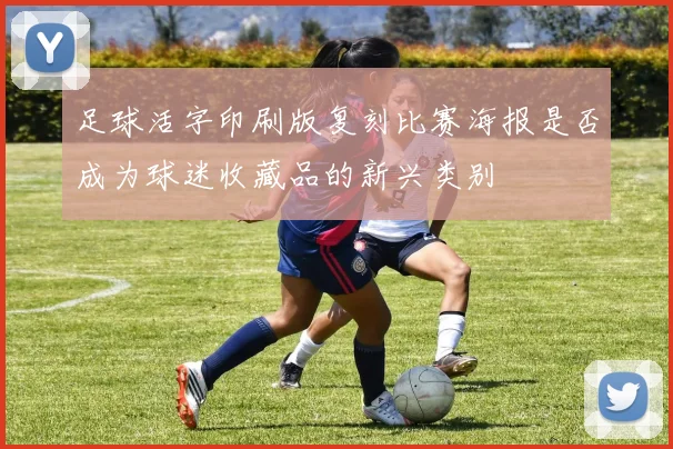 足球活字印刷版复刻比赛海报是否成为球迷收藏品的新兴类别