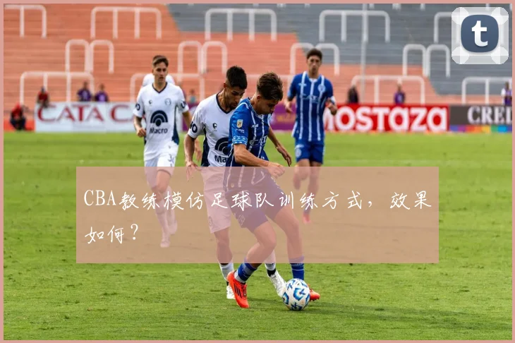 CBA教练模仿足球队训练方式,效果如何?
