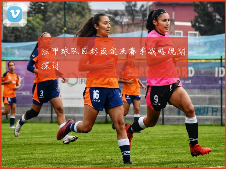 法甲球队目标设定及赛季战略规划探讨