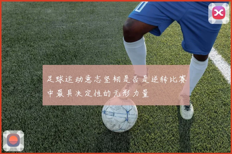 足球运动意志坚韧是否是逆转比赛中最具决定性的无形力量