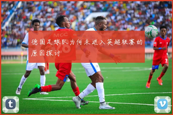德国足球队为何未进入英超联赛的原因探讨