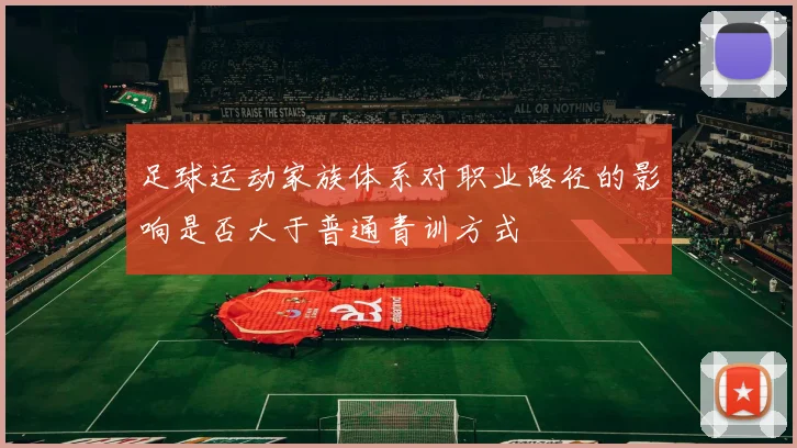 足球运动家族体系对职业路径的影响是否大于普通青训方式