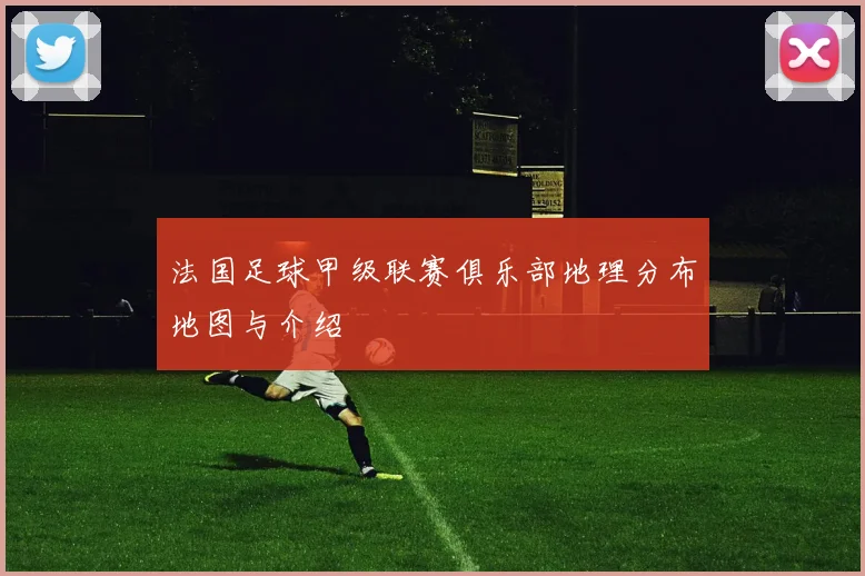 法国足球甲级联赛俱乐部地理分布地图与介绍